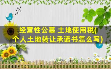 经营性公墓 土地使用税(个人土地转让承诺书怎么写)